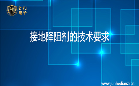 钧和电子接地降阻剂的技术要求 钧和电子接地降阻剂的技术要求