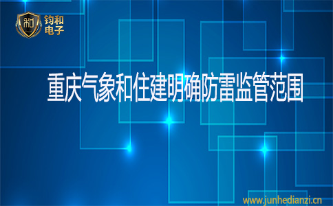 钧和电子重庆气象和住建明确防雷监管范围 钧和电子重庆气象和住建明确防雷监管范围