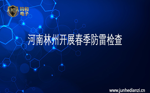 钧和电子河南林州开展春季防雷检查 钧和电子河南林州开展春季防雷检查