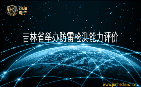 钧和电子吉林省举办防雷检测能力测评 钧和电子吉林省举办防雷检测能力测评