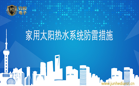 钧和电子家用太阳热水系统防雷措施 钧和电子家用太阳热水系统防雷措施