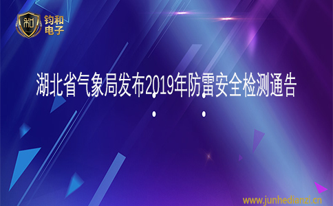钧和电子湖北省气象局发布2019年防雷安全检测通告 钧和电子湖北省气象局发布2019年防雷安全检测通告