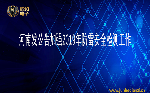 钧和电子河南发公告加强2019年防雷安全检测工作 钧和电子河南发公告加强2019年防雷安全检测工作