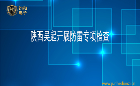 钧和电子陕西吴起开展防雷专项检查 钧和电子陕西吴起开展防雷专项检查