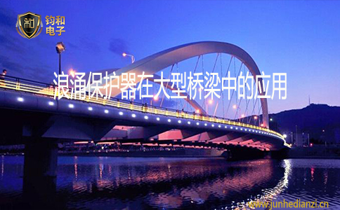 钧和电子浪涌保护器在大型桥梁中的应用 钧和电子浪涌保护器在大型桥梁中的应用