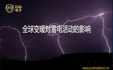 钧和电子全球变暖对雷电活动的影响 钧和电子全球变暖对雷电活动的影响