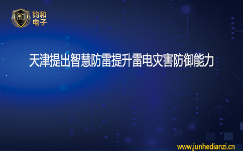 钧和电子天津提出智慧防雷提升雷电灾害防御能力 钧和电子天津提出智慧防雷提升雷电灾害防御能力