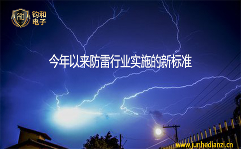 钧和电子今年以来防雷行业实施的新标准 钧和电子今年以来防雷行业实施的新标准