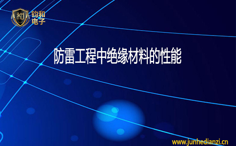 钧和电子防雷工程中绝缘材料的性能 钧和电子防雷工程中绝缘材料的性能