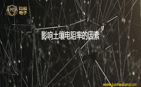 钧和电子影响土壤电阻率的因素 钧和电子影响土壤电阻率的因素