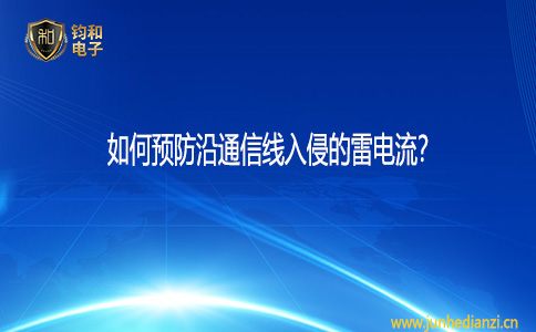 钧和电子如何预防沿通信线入侵的雷电流 钧和电子如何预防沿通信线入侵的雷电流