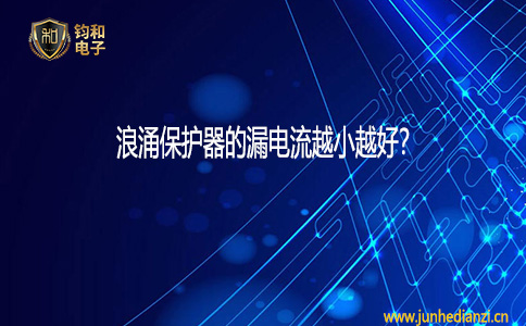 钧和电子浪涌保护器的漏电流越小越好? 钧和电子浪涌保护器的漏电流越小越好?