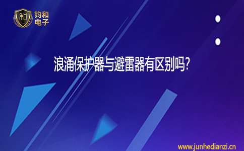 钧和电子浪涌保护器与避雷器有区别吗? 钧和电子浪涌保护器与避雷器有区别吗?