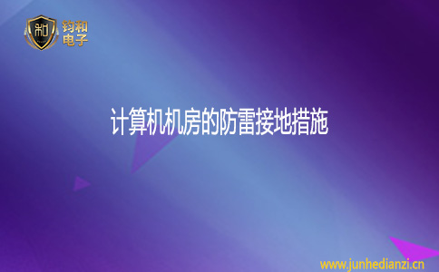 钧和电子计算机机房的防雷接地措施 钧和电子计算机机房的防雷接地措施