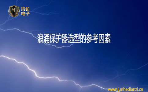 钧和电子浪涌保护器选型的参考因素 钧和电子浪涌保护器选型的参考因素