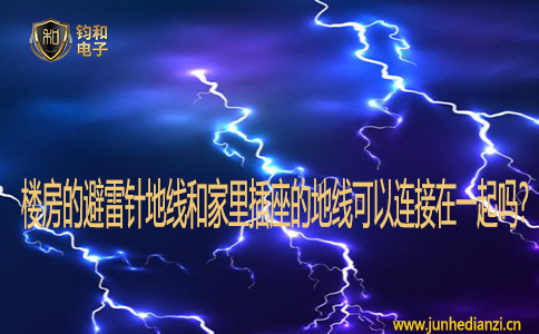 楼房的避雷针地线和家里插座的地线可以连接在一起吗? 楼房的避雷针地线和家里插座的地线可以连接在一起吗?