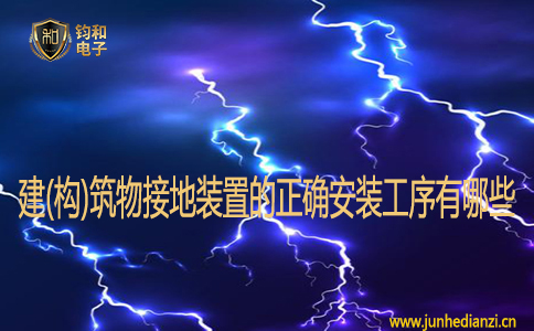建(构)筑物接地装置的正确安装工序有哪些? 建(构)筑物接地装置的正确安装工序有哪些?