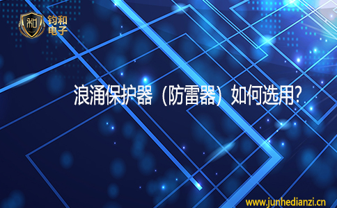钧和电子分享浪涌保护器(防雷器)如何选用 钧和电子分享浪涌保护器(防雷器)如何选用