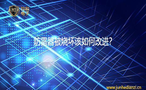 钧和电子分享防雷器被烧坏该如何改进 钧和电子分享防雷器被烧坏该如何改进