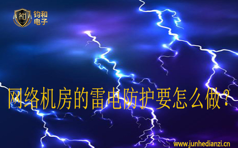 网络机房的雷电防护要怎么做? 网络机房的雷电防护要怎么做?