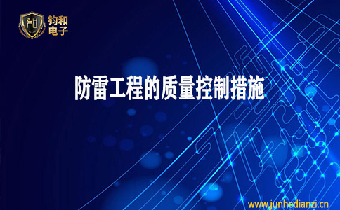 钧和电子分享防雷工程的质量控制措施有哪些 钧和电子分享防雷工程的质量控制措施有哪些