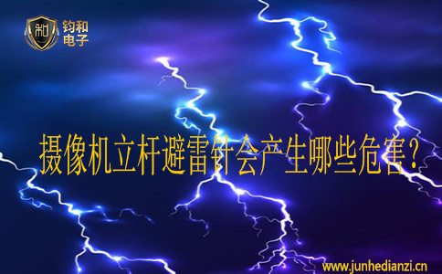 摄像机立杆避雷针会产生哪些危害? 摄像机立杆避雷针会产生哪些危害?