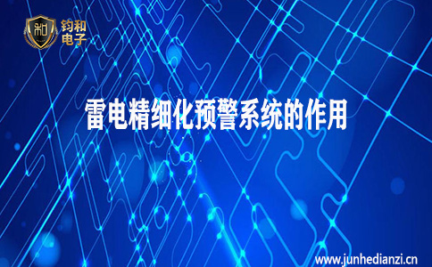 钧和电子分享雷电精细化预警系统的作用 钧和电子分享雷电精细化预警系统的作用