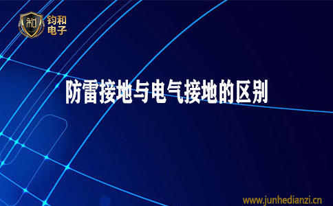 钧和电子分享防雷工程中防雷接地与电气接地的区别 钧和电子分享防雷工程中防雷接地与电气接地的区别