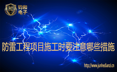 防雷工程项目施工时要注意哪些措施 防雷工程项目施工时要注意哪些措施