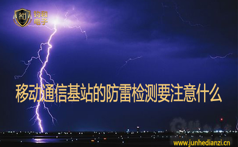 移动通信基站的防雷检测要注意什么 移动通信基站的防雷检测要注意什么