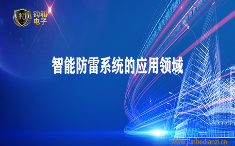 钧和电子分享智能防雷系统的应用领域 钧和电子分享智能防雷系统的应用领域