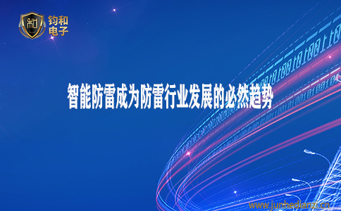 钧和电子分享智能防雷成为防雷行业发展的必然趋势 钧和电子分享智能防雷成为防雷行业发展的必然趋势