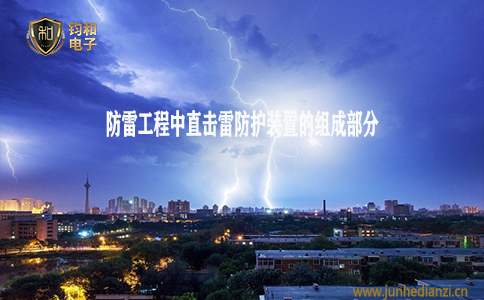 钧和电子分享防雷工程中直击雷防护装置的组成部分 钧和电子分享防雷工程中直击雷防护装置的组成部分