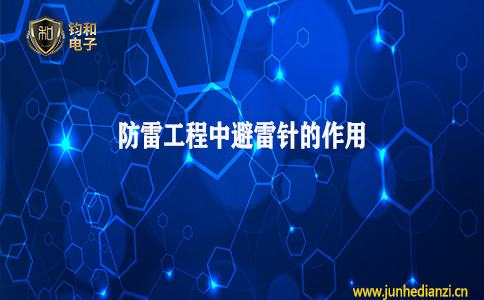 钧和电子分享防雷工程中避雷针的作用 钧和电子分享防雷工程中避雷针的作用