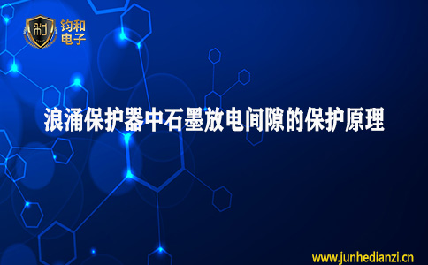 钧和电子分享浪涌保护器中石墨放电间隙的保护原理 钧和电子分享浪涌保护器中石墨放电间隙的保护原理