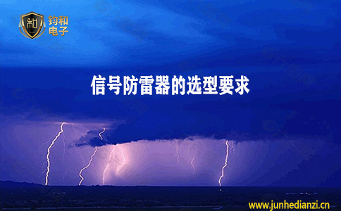 钧和电子分享信号防雷器的选型要求 钧和电子分享信号防雷器的选型要求