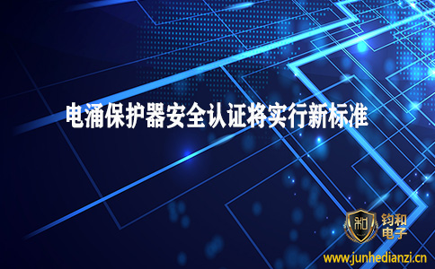 钧和电子分享电涌保护器(SPD)安全认证将执行新标准 钧和电子分享电涌保护器(SPD)安全认证将执行新标准