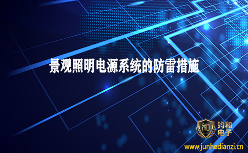 钧和电子分享景观照明电源系统的防雷措施 钧和电子分享景观照明电源系统的防雷措施
